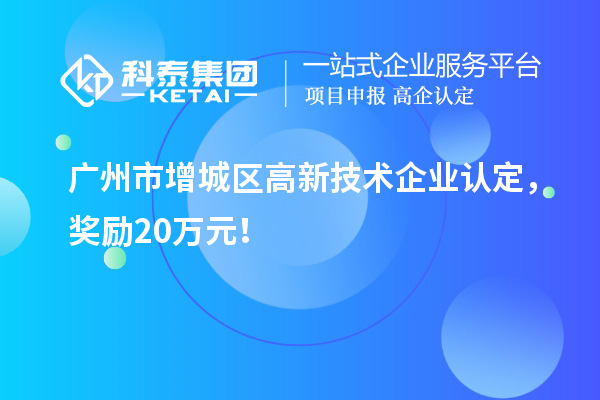 廣州市增城區(qū)<a href=http://m.a910078829.cn target=_blank class=infotextkey>高新技術(shù)企業(yè)認(rèn)定</a>，獎勵20萬元！