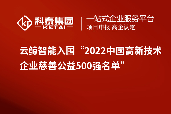 云鯨智能入圍“2022中國高新技術(shù)企業(yè)慈善公益500強名單”