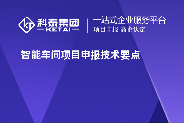智能車間<a href=http://m.a910078829.cn/shenbao.html target=_blank class=infotextkey>項目申報</a>技術(shù)要點