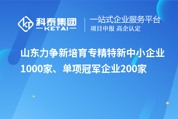 山東力爭(zhēng)新培育專精特新中小企業(yè)1000家、單項(xiàng)冠軍企業(yè)200家
