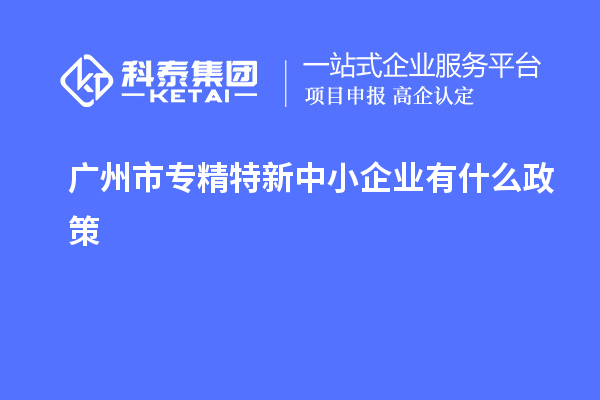 <a href=http://m.a910078829.cn/guangzhou/ target=_blank class=infotextkey>廣州市專精特新</a>中小企業(yè)有什么政策