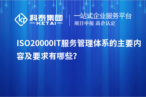 ISO20000IT服務管理體系的主要內容及要求有哪些？