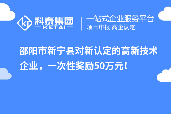 邵陽市新寧縣對新認定的高新技術企業(yè)，一次性獎勵50萬元！