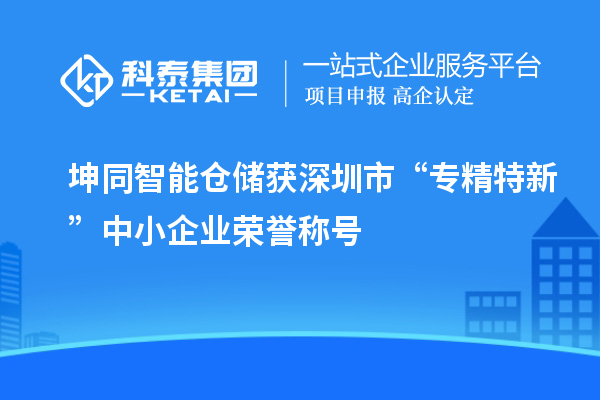 坤同智能倉儲獲深圳市“專精特新”中小企業(yè)榮譽稱號