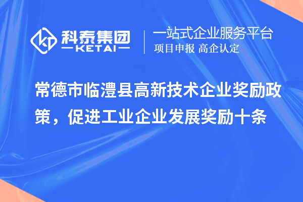 常德市臨澧縣高新技術企業(yè)獎勵政策，促進工業(yè)企業(yè)發(fā)展獎勵十條