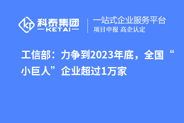 工信部：力爭到2023年底，全國“小巨人”企業(yè)超過1萬家