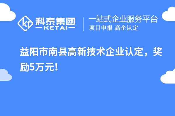 益陽市南縣<a href=http://m.a910078829.cn target=_blank class=infotextkey>高新技術(shù)企業(yè)認(rèn)定</a>，獎勵5萬元！