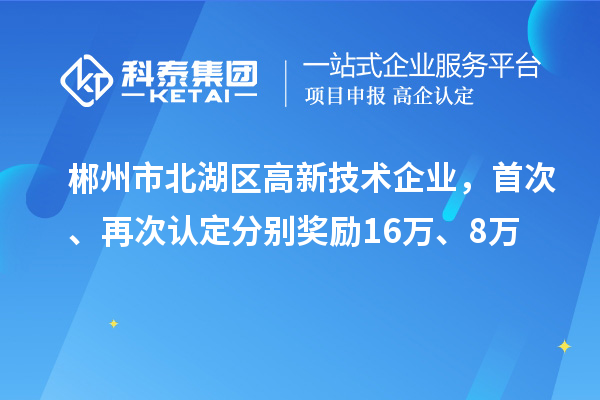 郴州市北湖區(qū)高新技術(shù)企業(yè)，首次、再次認(rèn)定分別獎(jiǎng)勵(lì)16萬、8萬