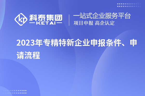 2023年專精特新企業(yè)申報條件、申請流程