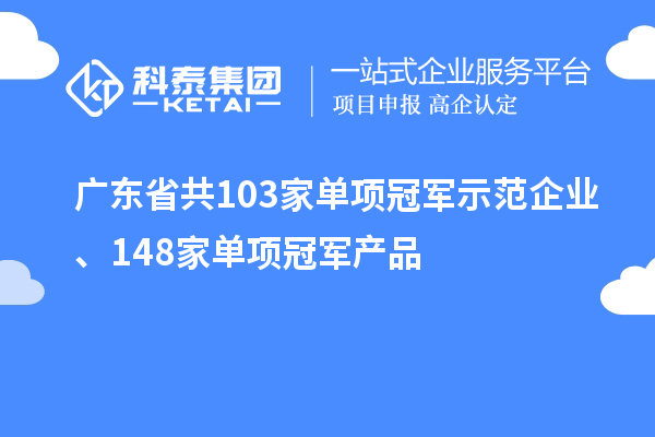 廣東省共103家單項冠軍示范企業(yè)、148家單項冠軍產(chǎn)品