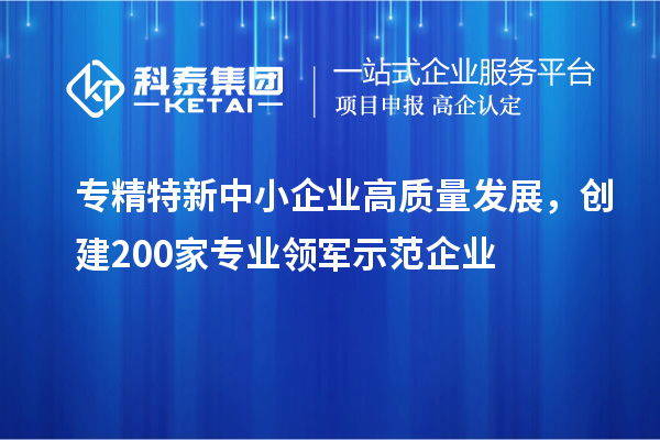 <a href=http://m.a910078829.cn/fuwu/zhuanjingtexin.html target=_blank class=infotextkey>專精特新中小企業(yè)</a>高質量發(fā)展，創(chuàng)建200家專業(yè)領軍示范企業(yè)