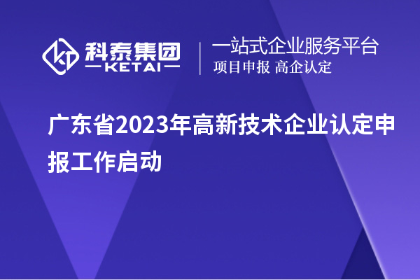 廣東省2023年<a href=http://m.a910078829.cn target=_blank class=infotextkey>高新技術(shù)企業(yè)認定</a>申報工作啟動