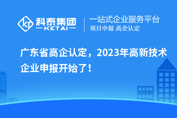 廣東省高企認定，2023年高新技術企業(yè)申報開始了！