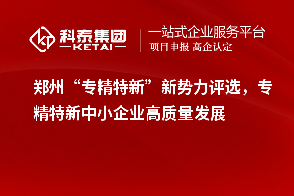 鄭州“專(zhuān)精特新”新勢(shì)力評(píng)選，<a href=http://m.a910078829.cn/fuwu/zhuanjingtexin.html target=_blank class=infotextkey>專(zhuān)精特新中小企業(yè)</a>高質(zhì)量發(fā)展