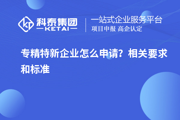 專精特新企業(yè)怎么申請(qǐng)?相關(guān)要求和標(biāo)準(zhǔn)