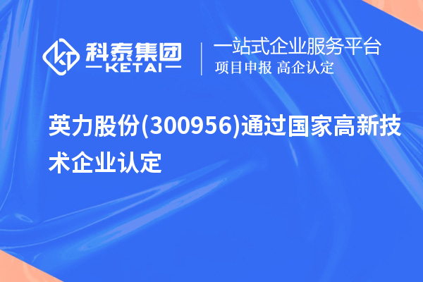 英力股份(300956)通過(guò)國(guó)家<a href=http://m.a910078829.cn target=_blank class=infotextkey>高新技術(shù)企業(yè)認(rèn)定</a>