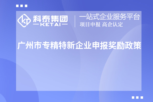<a href=http://m.a910078829.cn/guangzhou/ target=_blank class=infotextkey>廣州市專精特新</a>企業(yè)申報獎勵政策