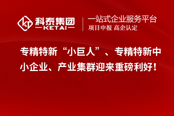 專精特新“小巨人”、<a href=http://m.a910078829.cn/fuwu/zhuanjingtexin.html target=_blank class=infotextkey>專精特新中小企業(yè)</a>、產(chǎn)業(yè)集群迎來重磅利好！