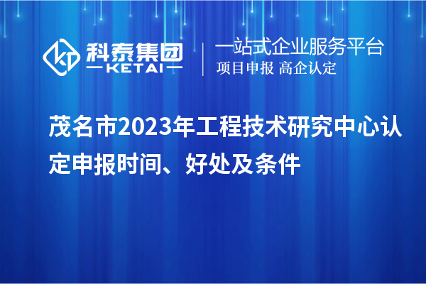 茂名市2023年工程技術(shù)研究中心認(rèn)定申報(bào)時間、好處及條件