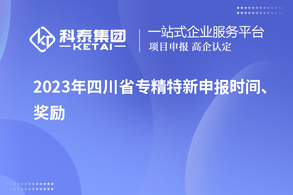 2023年四川省<a href=http://m.a910078829.cn/zjtx/ target=_blank class=infotextkey>專精特新申報時間</a>、獎勵