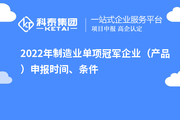 2022年制造業(yè)單項冠軍企業(yè)（產(chǎn)品）申報時間、條件