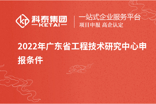 2022年<a href=http://m.a910078829.cn/fuwu/gongchengzhongxin.html target=_blank class=infotextkey>廣東省工程技術(shù)研究中心</a>申報(bào)條件