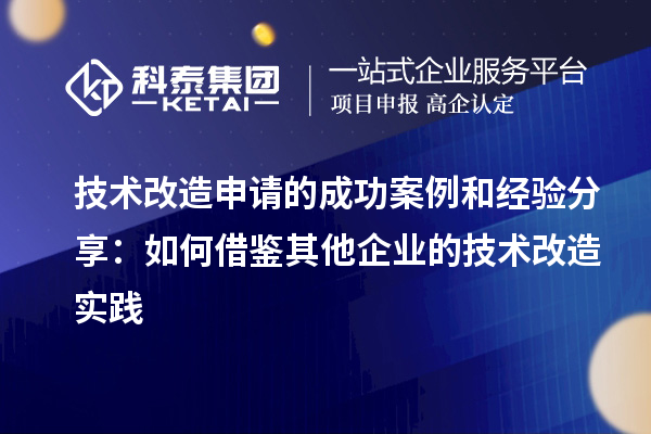 技術改造申請的成功案例和經驗分享:如何借鑒其他企業(yè)的技術改造實踐