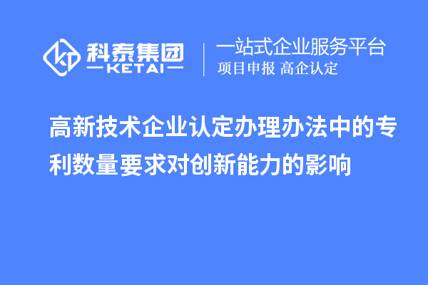 <a href=http://m.a910078829.cn target=_blank class=infotextkey>高新技術(shù)企業(yè)認(rèn)定</a>辦理辦法中的專利數(shù)量要求對(duì)創(chuàng)新能力的影響