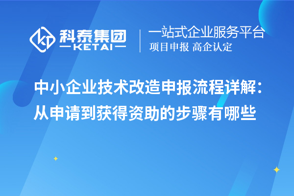 中小企業(yè)技術(shù)改造申報(bào)流程詳解:從申請(qǐng)到獲得資助的步驟有哪些