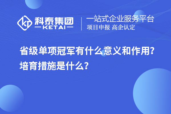 省級單項冠軍有什么意義和作用？培育措施是什么？