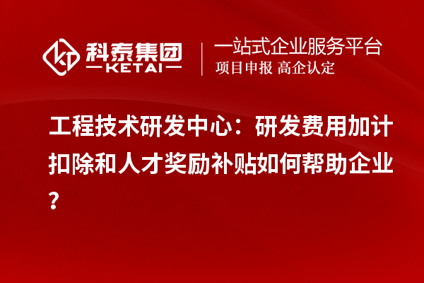 工程技術研發(fā)中心：<a href=http://m.a910078829.cn/fuwu/jiajikouchu.html target=_blank class=infotextkey>研發(fā)費用加計扣除</a>和人才獎勵補貼如何幫助企業(yè)？