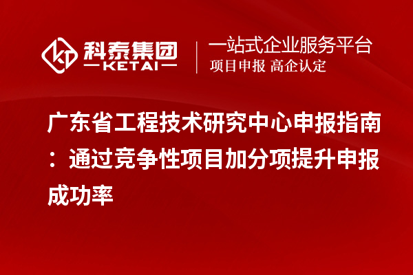 <a href=http://m.a910078829.cn/fuwu/gongchengzhongxin.html target=_blank class=infotextkey>廣東省工程技術(shù)研究中心</a>申報指南：通過競爭性項目加分項提升申報成功率
