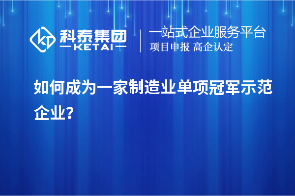 如何成為一家制造業(yè)單項(xiàng)冠軍示范企業(yè)？