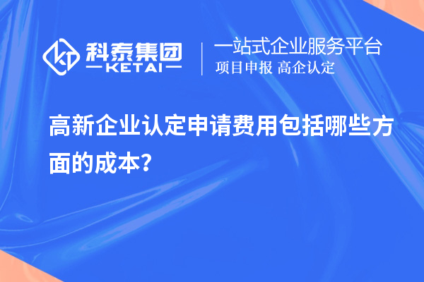 高新企業(yè)認(rèn)定申請費(fèi)用包括哪些方面的成本?