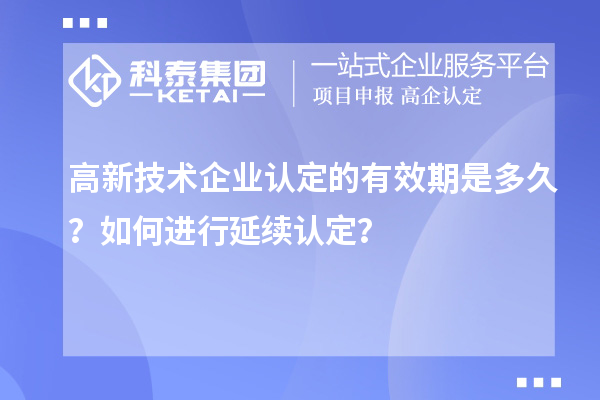 高新技術(shù)企業(yè)認(rèn)定的有效期是多久？如何進(jìn)行延續(xù)認(rèn)定？