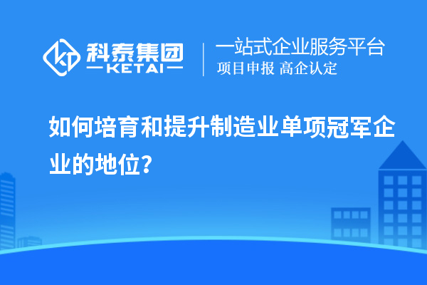 如何培育和提升制造業(yè)單項冠軍企業(yè)的地位？