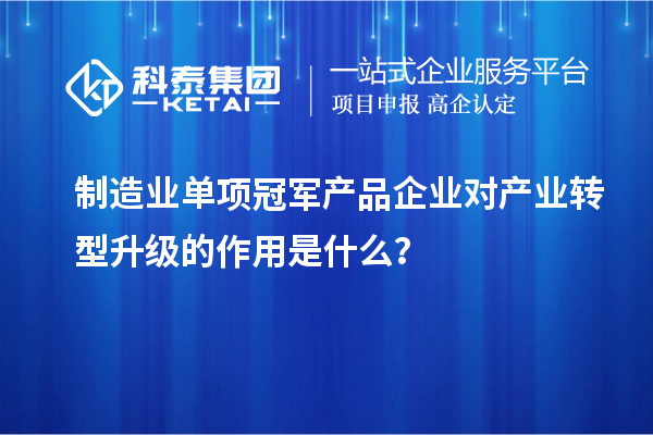 制造業(yè)單項冠軍產品企業(yè)對產業(yè)轉型升級的作用是什么？