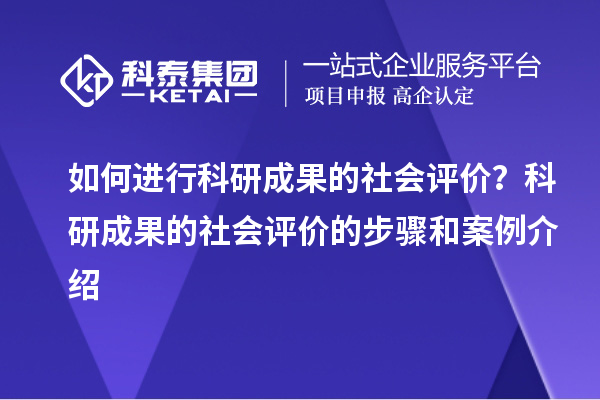 如何進行科研成果的社會評價？科研成果的社會評價的步驟和案例介紹