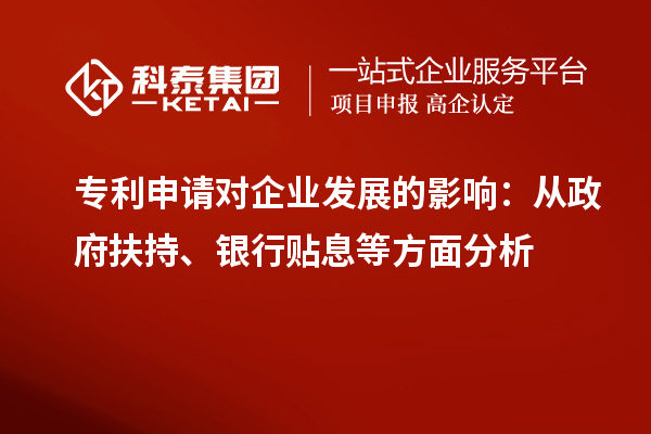 專利申請對企業(yè)發(fā)展的影響：從政府扶持、銀行貼息等方面分析