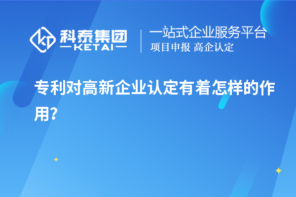 專利對(duì)高新企業(yè)認(rèn)定有著怎樣的作用？