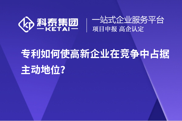 專利如何使高新企業(yè)在競爭中占據(jù)主動地位？