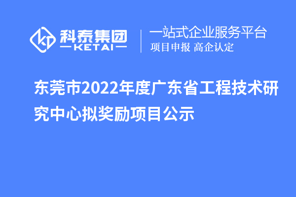 東莞市2022年度<a href=http://m.a910078829.cn/fuwu/gongchengzhongxin.html target=_blank class=infotextkey>廣東省工程技術研究中心</a>擬獎勵項目公示