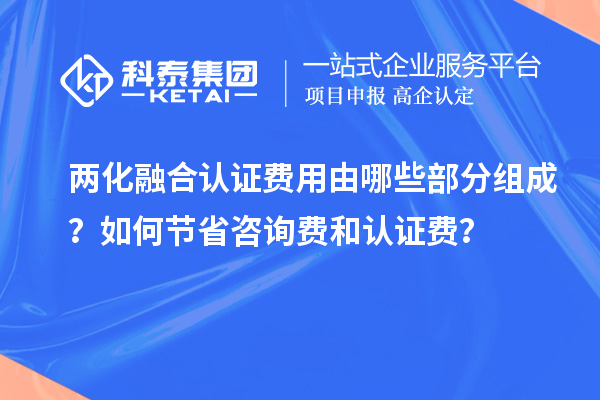 兩化融合認證費用由哪些部分組成？如何節(jié)省咨詢費和認證費？