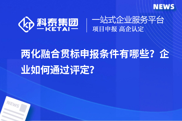 兩化融合貫標(biāo)申報條件有哪些？企業(yè)如何通過評定？