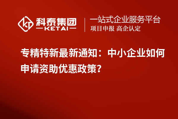 專精特新最新通知：中小企業(yè)如何申請(qǐng)資助優(yōu)惠政策？