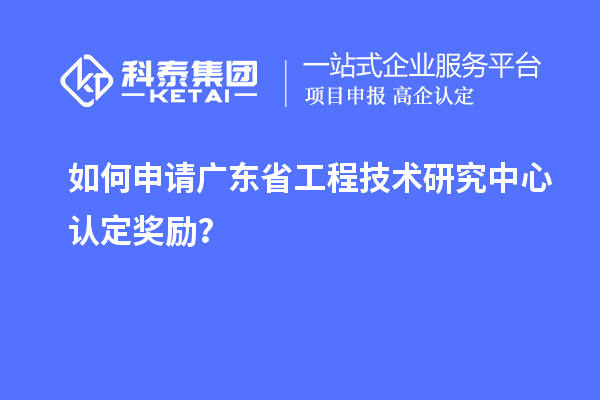如何申請(qǐng)廣東<a href=http://m.a910078829.cn/fuwu/gongchengzhongxin.html target=_blank class=infotextkey>省工程技術(shù)研究中心認(rèn)定</a>獎(jiǎng)勵(lì)？