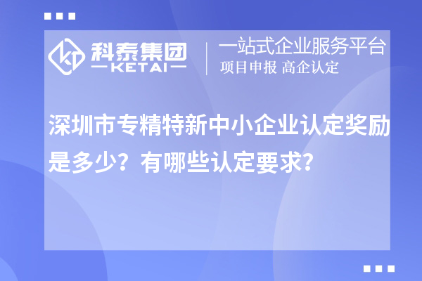 <a href=http://m.a910078829.cn/shenzhen/ target=_blank class=infotextkey>深圳市專精特新</a>中小企業(yè)認定獎勵是多少？有哪些認定要求？