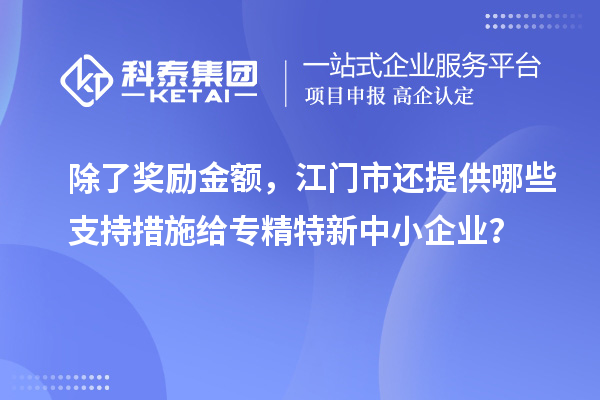 除了獎勵金額，江門市還提供哪些支持措施給專精特新中小企業(yè)？
