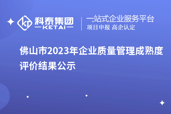 佛山市2023年企業(yè)質(zhì)量管理成熟度評價結(jié)果公示
