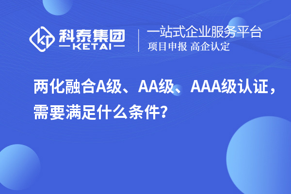 兩化融合A級(jí)、AA級(jí)、AAA級(jí)認(rèn)證，需要滿足什么條件？